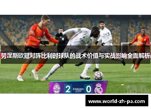 努涅斯欧冠对阵比利时球队的战术价值与实战影响全面解析