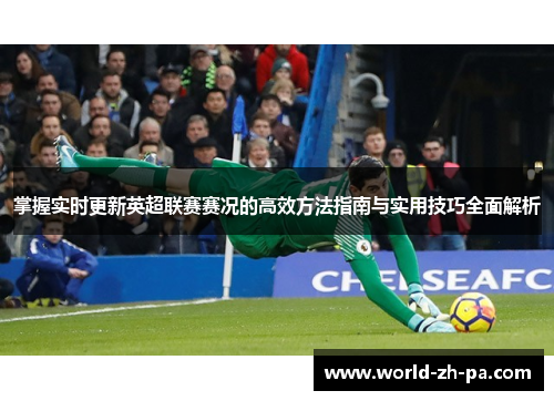 掌握实时更新英超联赛赛况的高效方法指南与实用技巧全面解析 掌握实时更新英超联赛赛况的高效方法指南与实用技巧全面解析