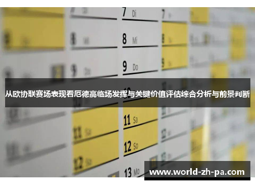 从欧协联赛场表现看厄德高临场发挥与关键价值评估综合分析与前景判断 从欧协联赛场表现看厄德高临场发挥与关键价值评估综合分析与前景判断