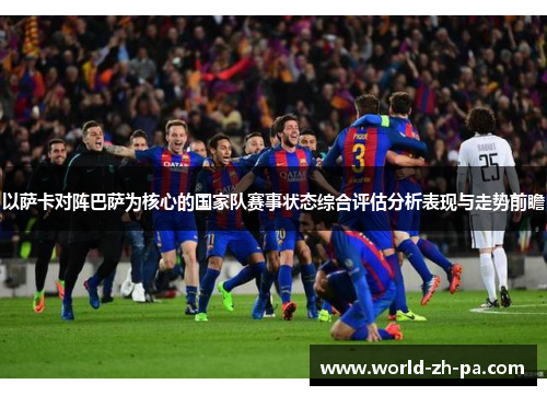 以萨卡对阵巴萨为核心的国家队赛事状态综合评估分析表现与走势前瞻 以萨卡对阵巴萨为核心的国家队赛事状态综合评估分析表现与走势前瞻