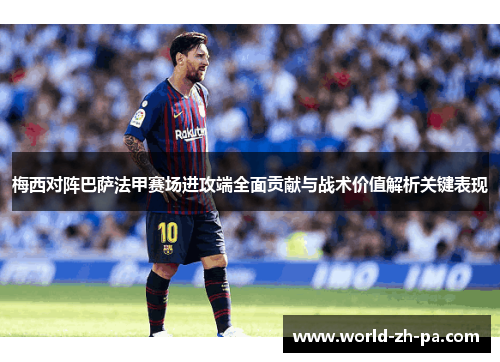 梅西对阵巴萨法甲赛场进攻端全面贡献与战术价值解析关键表现 梅西对阵巴萨法甲赛场进攻端全面贡献与战术价值解析关键表现