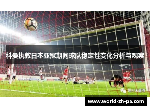 科曼执教日本亚冠期间球队稳定性变化分析与观察