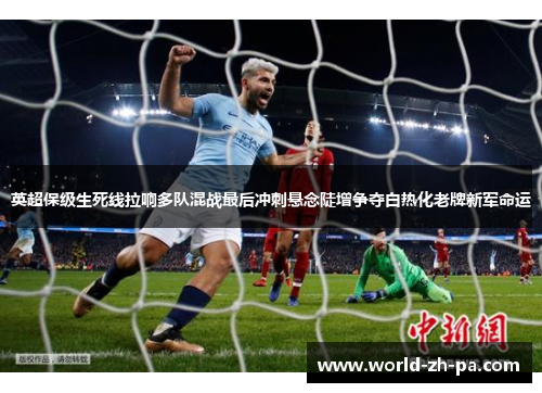 英超保级生死线拉响多队混战最后冲刺悬念陡增争夺白热化老牌新军命运 英超保级生死线拉响多队混战最后冲刺悬念陡增争夺白热化老牌新军命运