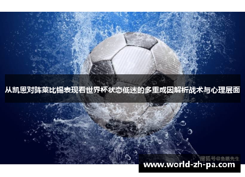 从凯恩对阵莱比锡表现看世界杯状态低迷的多重成因解析战术与心理层面 从凯恩对阵莱比锡表现看世界杯状态低迷的多重成因解析战术与心理层面