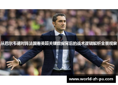 从巴尔韦德对阵法国看英超关键数据背后的战术逻辑解析全景观察 从巴尔韦德对阵法国看英超关键数据背后的战术逻辑解析全景观察