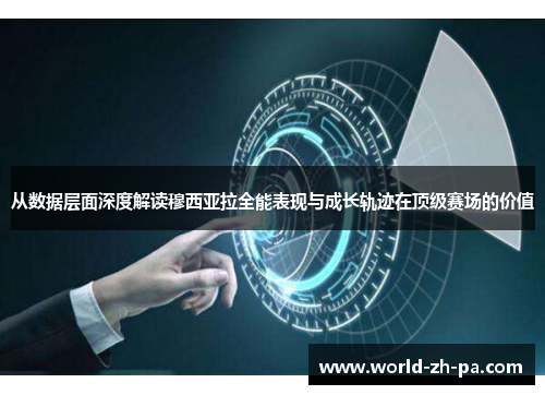 从数据层面深度解读穆西亚拉全能表现与成长轨迹在顶级赛场的价值 从数据层面深度解读穆西亚拉全能表现与成长轨迹在顶级赛场的价值