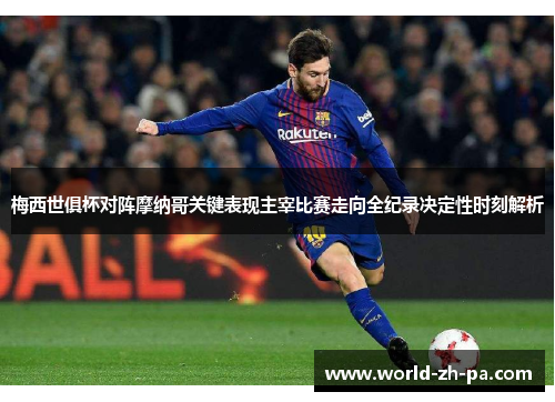 梅西世俱杯对阵摩纳哥关键表现主宰比赛走向全纪录决定性时刻解析 梅西世俱杯对阵摩纳哥关键表现主宰比赛走向全纪录决定性时刻解析