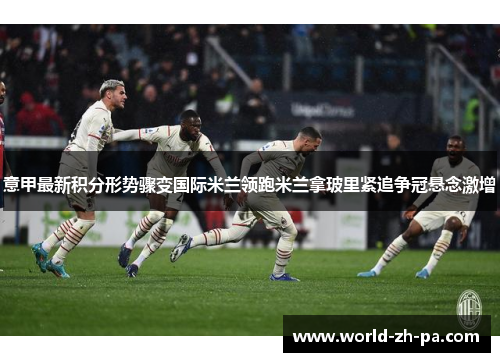意甲最新积分形势骤变国际米兰领跑米兰拿玻里紧追争冠悬念激增 意甲最新积分形势骤变国际米兰领跑米兰拿玻里紧追争冠悬念激增