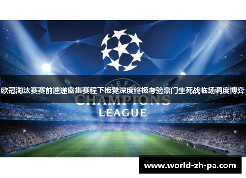 欧冠淘汰赛赛前速递密集赛程下板凳深度终极考验豪门生死战临场调度博弈
