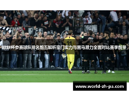 欧联杯参赛球队排名前五解析豪门实力与黑马潜力全面对比赛季前景 欧联杯参赛球队排名前五解析豪门实力与黑马潜力全面对比赛季前景