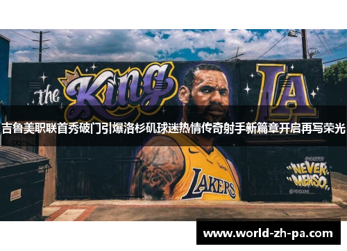 吉鲁美职联首秀破门引爆洛杉矶球迷热情传奇射手新篇章开启再写荣光 吉鲁美职联首秀破门引爆洛杉矶球迷热情传奇射手新篇章开启再写荣光