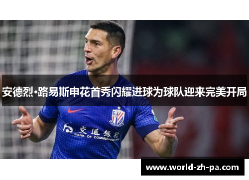 安德烈·路易斯申花首秀闪耀进球为球队迎来完美开局 安德烈·路易斯申花首秀闪耀进球为球队迎来完美开局