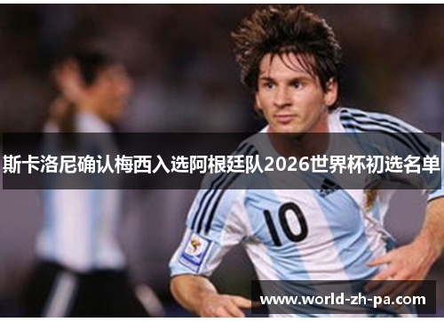 斯卡洛尼确认梅西入选阿根廷队2026世界杯初选名单 斯卡洛尼确认梅西入选阿根廷队2026世界杯初选名单