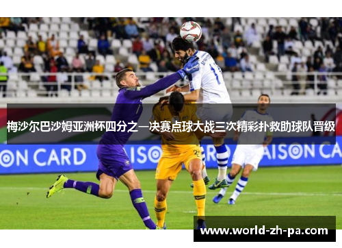梅沙尔巴沙姆亚洲杯四分之一决赛点球大战三次精彩扑救助球队晋级 梅沙尔巴沙姆亚洲杯四分之一决赛点球大战三次精彩扑救助球队晋级