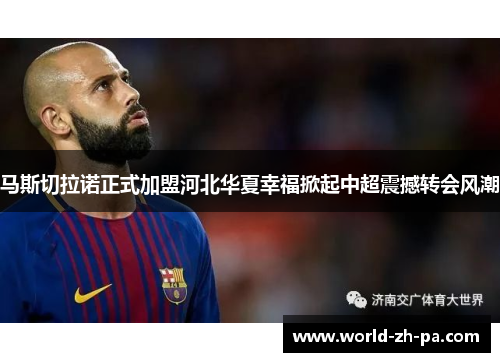 马斯切拉诺正式加盟河北华夏幸福掀起中超震撼转会风潮 马斯切拉诺正式加盟河北华夏幸福掀起中超震撼转会风潮