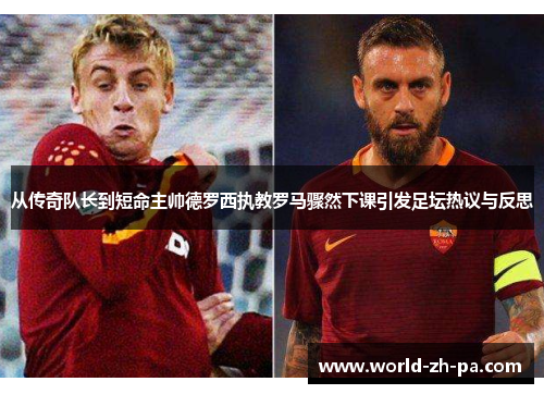 从传奇队长到短命主帅德罗西执教罗马骤然下课引发足坛热议与反思 从传奇队长到短命主帅德罗西执教罗马骤然下课引发足坛热议与反思