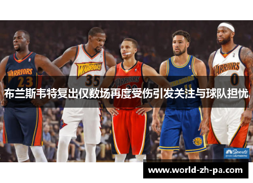 布兰斯韦特复出仅数场再度受伤引发关注与球队担忧 布兰斯韦特复出仅数场再度受伤引发关注与球队担忧