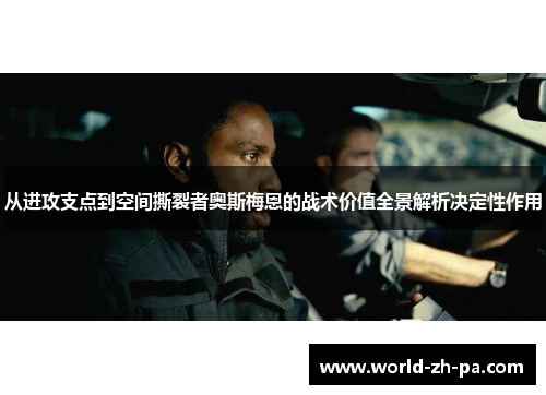 从进攻支点到空间撕裂者奥斯梅恩的战术价值全景解析决定性作用
