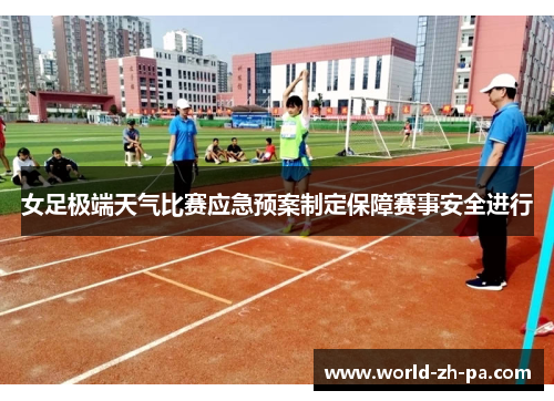 女足极端天气比赛应急预案制定保障赛事安全进行 女足极端天气比赛应急预案制定保障赛事安全进行